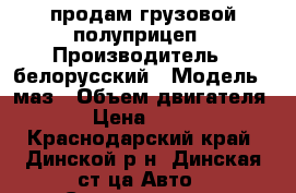 продам грузовой полуприцеп › Производитель ­ белорусский › Модель ­ маз › Объем двигателя ­ 86 › Цена ­ 450 000 - Краснодарский край, Динской р-н, Динская ст-ца Авто » Спецтехника   